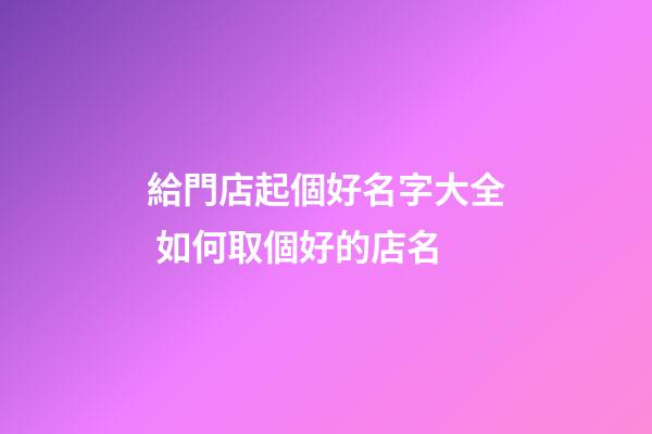 給門店起個好名字大全 如何取個好的店名-第1張-店鋪起名-玄機派